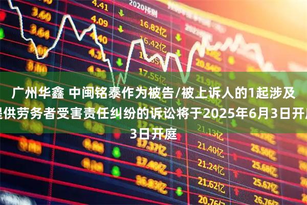 广州华鑫 中闽铭泰作为被告/被上诉人的1起涉及提供劳务者受害责任纠纷的诉讼将于2025年6月3日开庭