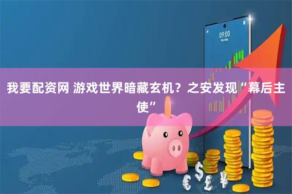 我要配资网 游戏世界暗藏玄机？之安发现“幕后主使”