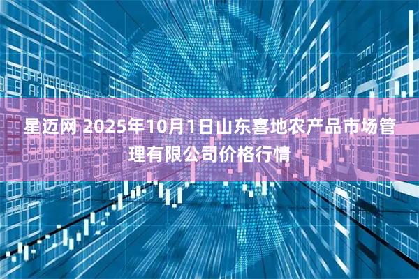星迈网 2025年10月1日山东喜地农产品市场管理有限公司价格行情