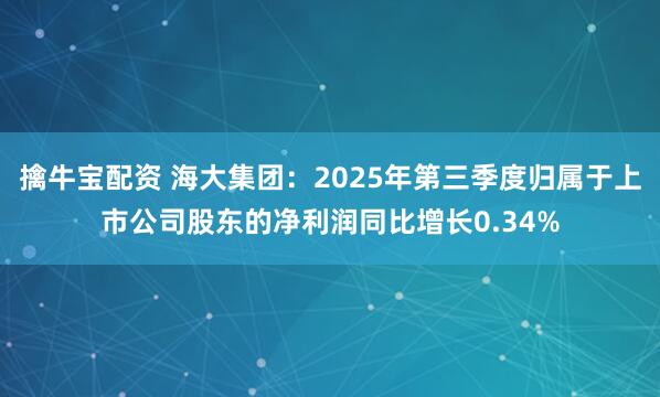 擒牛宝配资 海大集团：2025年第三季度归属于上市公司股东的净利润同比增长0.34%