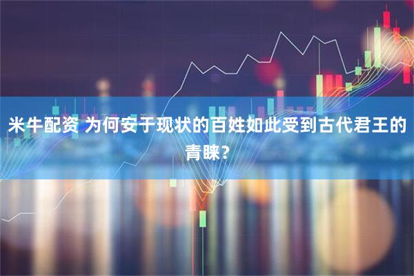 米牛配资 为何安于现状的百姓如此受到古代君王的青睐？