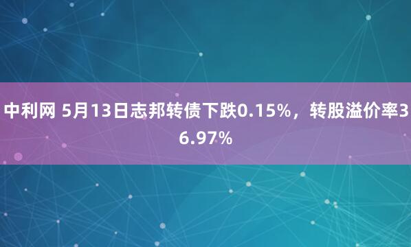 中利网 5月13日志邦转债下跌0.15%，转股溢价率36.97%