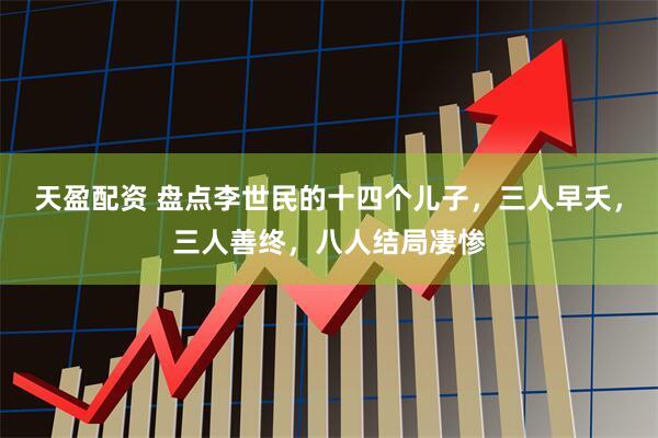 天盈配资 盘点李世民的十四个儿子，三人早夭，三人善终，八人结局凄惨