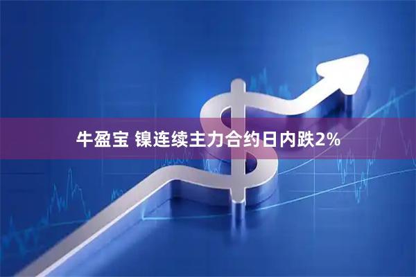 牛盈宝 镍连续主力合约日内跌2%
