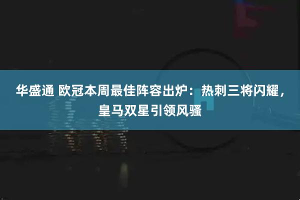 华盛通 欧冠本周最佳阵容出炉：热刺三将闪耀，皇马双星引领风骚