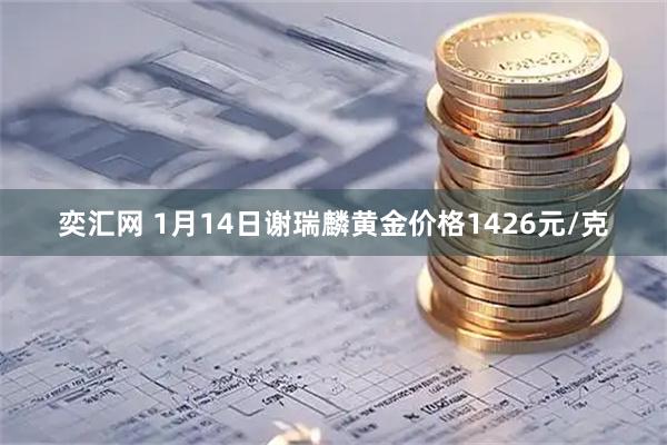 奕汇网 1月14日谢瑞麟黄金价格1426元/克