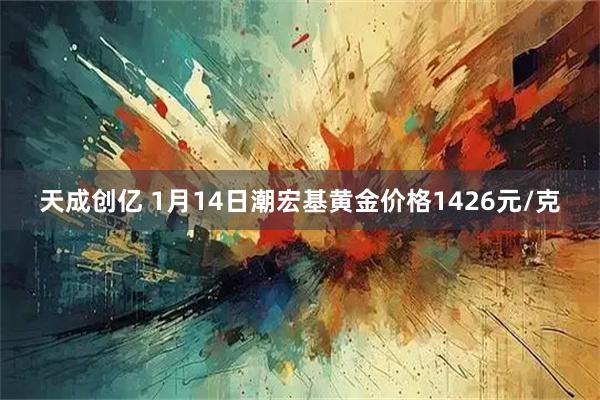 天成创亿 1月14日潮宏基黄金价格1426元/克