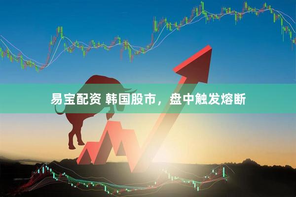 易宝配资 韩国股市，盘中触发熔断